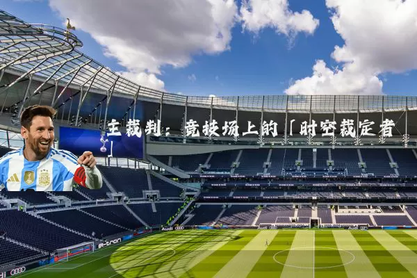 主裁判:竞技场上的「时空裁定者」