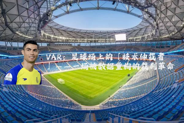 VAR:足球场上的「技术仲裁者」——一场被数据重构的裁判革命