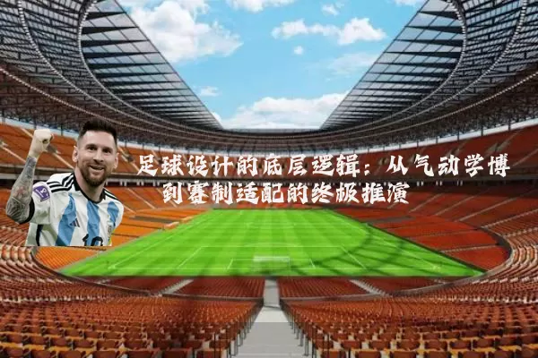 足球设计的底层逻辑:从气动学博弈到赛制适配的终极推演