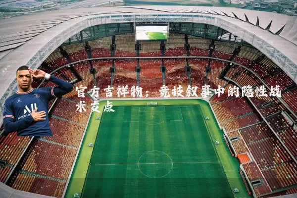 官方吉祥物：竞技叙事中的隐性战术支点