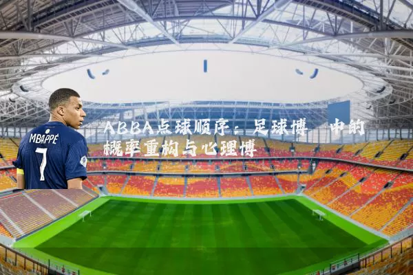 ABBA点球顺序:足球博弈中的概率重构与心理博弈