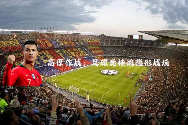 高原作战：足球竞技的隐形战场