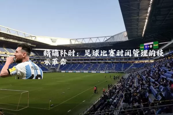 精确补时:足球比赛时间管理的技术革命