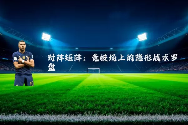 对阵矩阵：竞技场上的隐形战术罗盘