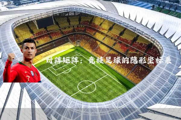 对阵矩阵:竞技足球的隐形坐标系