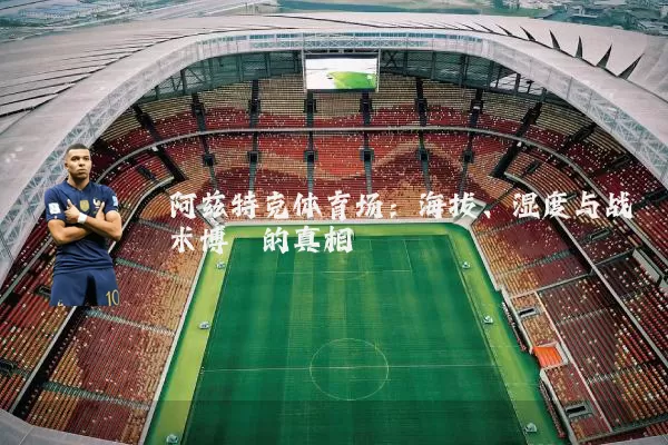 阿兹特克体育场:海拔、湿度与战术博弈的真相