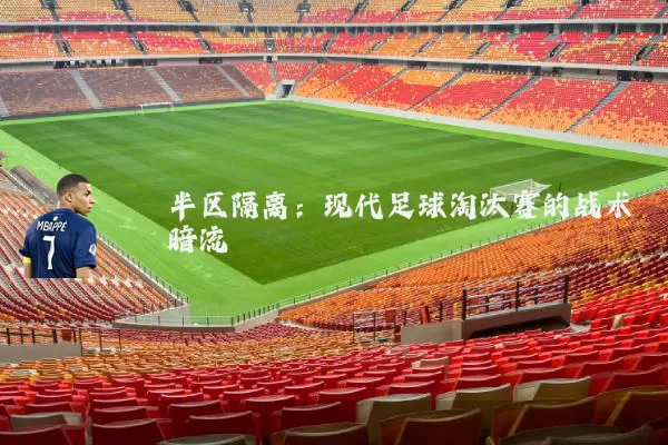 半区隔离:现代足球淘汰赛的战术暗流