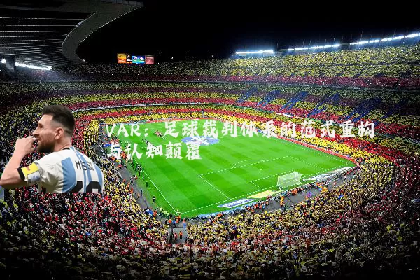 VAR:足球裁判体系的范式重构与认知颠覆