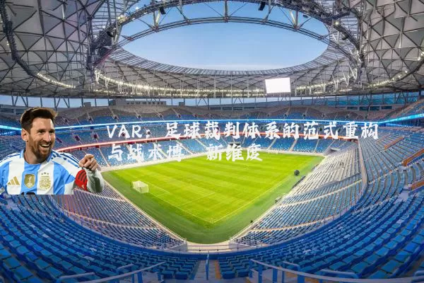 VAR:足球裁判体系的范式重构与战术博弈新维度